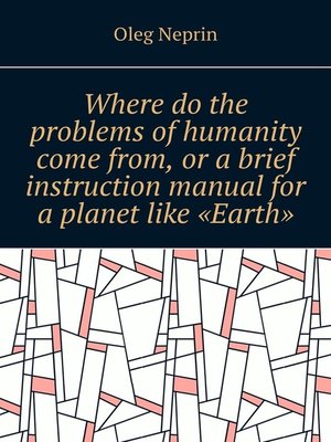 cover image of Where do the problems of humanity come from, or a brief instruction manual for a planet like "Earth"